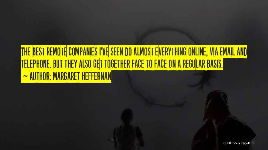 Margaret Heffernan Quotes: The Best Remote Companies I've Seen Do Almost Everything Online, Via Email And Telephone. But They Also Get Together Face