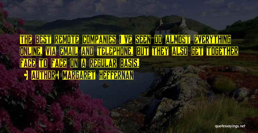Margaret Heffernan Quotes: The Best Remote Companies I've Seen Do Almost Everything Online, Via Email And Telephone. But They Also Get Together Face