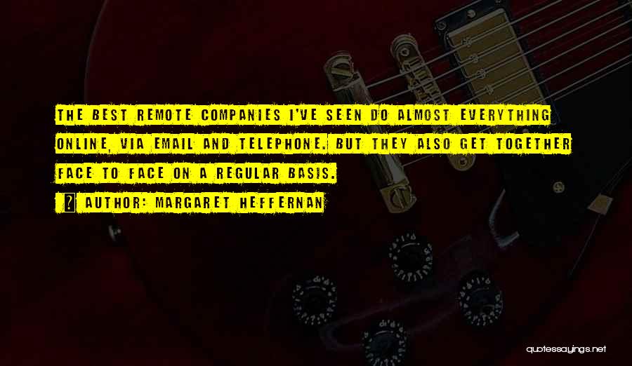 Margaret Heffernan Quotes: The Best Remote Companies I've Seen Do Almost Everything Online, Via Email And Telephone. But They Also Get Together Face