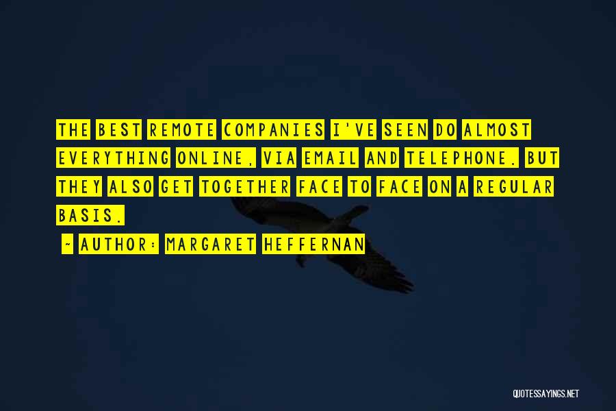 Margaret Heffernan Quotes: The Best Remote Companies I've Seen Do Almost Everything Online, Via Email And Telephone. But They Also Get Together Face