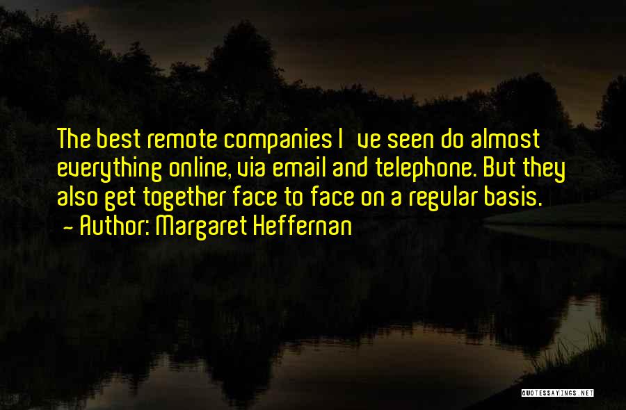 Margaret Heffernan Quotes: The Best Remote Companies I've Seen Do Almost Everything Online, Via Email And Telephone. But They Also Get Together Face