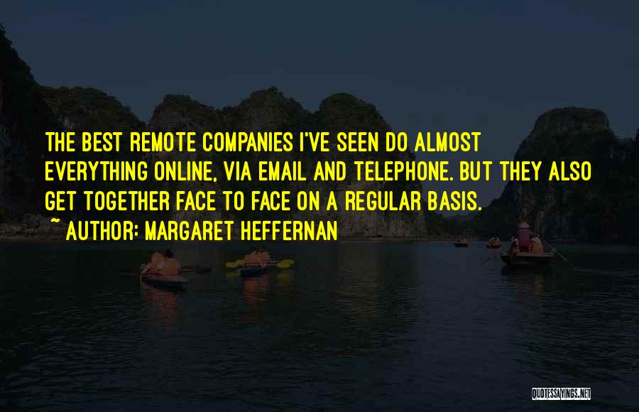 Margaret Heffernan Quotes: The Best Remote Companies I've Seen Do Almost Everything Online, Via Email And Telephone. But They Also Get Together Face