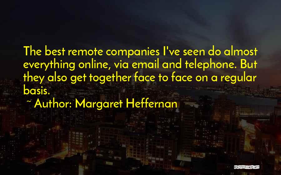 Margaret Heffernan Quotes: The Best Remote Companies I've Seen Do Almost Everything Online, Via Email And Telephone. But They Also Get Together Face