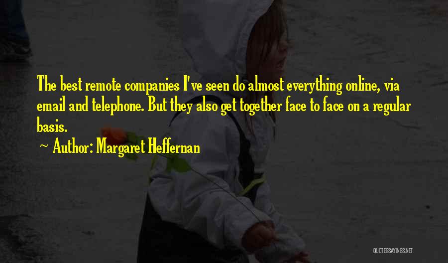 Margaret Heffernan Quotes: The Best Remote Companies I've Seen Do Almost Everything Online, Via Email And Telephone. But They Also Get Together Face