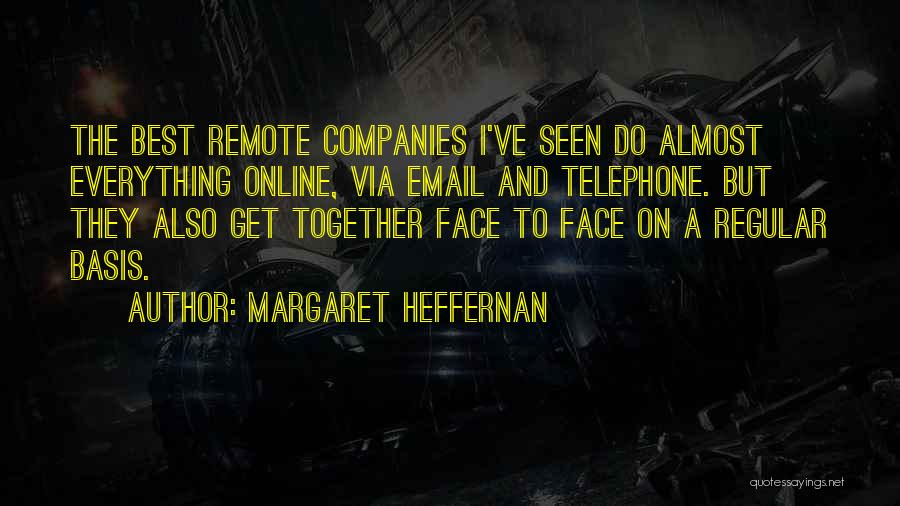 Margaret Heffernan Quotes: The Best Remote Companies I've Seen Do Almost Everything Online, Via Email And Telephone. But They Also Get Together Face