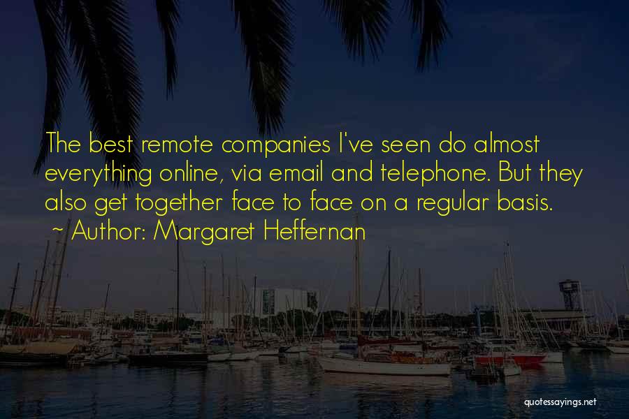 Margaret Heffernan Quotes: The Best Remote Companies I've Seen Do Almost Everything Online, Via Email And Telephone. But They Also Get Together Face