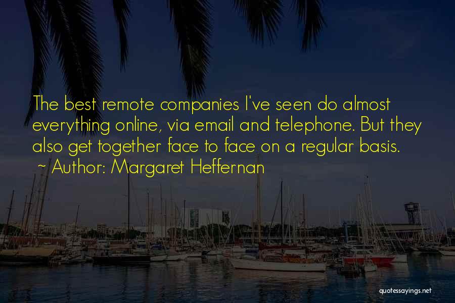 Margaret Heffernan Quotes: The Best Remote Companies I've Seen Do Almost Everything Online, Via Email And Telephone. But They Also Get Together Face