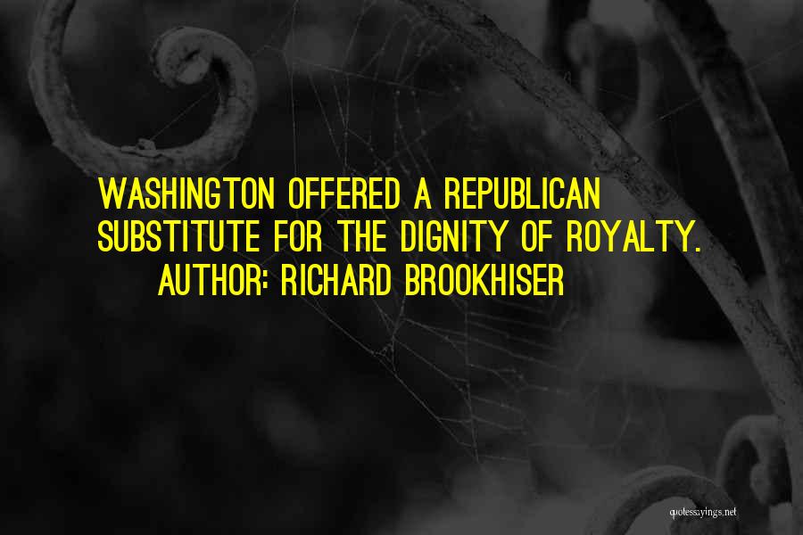 Richard Brookhiser Quotes: Washington Offered A Republican Substitute For The Dignity Of Royalty.