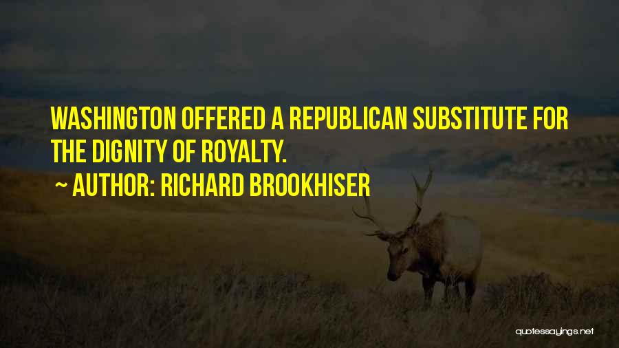 Richard Brookhiser Quotes: Washington Offered A Republican Substitute For The Dignity Of Royalty.