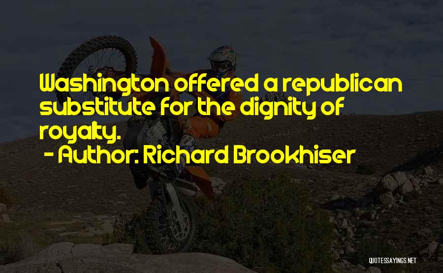 Richard Brookhiser Quotes: Washington Offered A Republican Substitute For The Dignity Of Royalty.