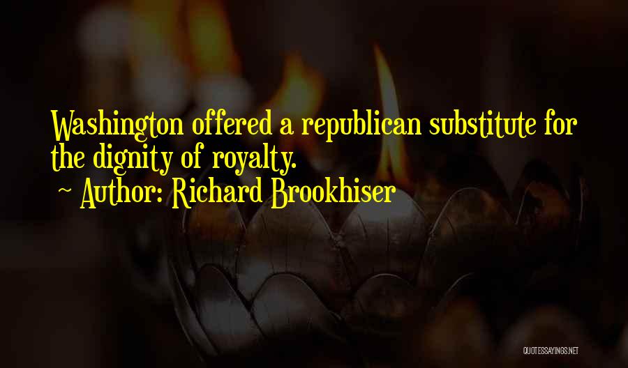 Richard Brookhiser Quotes: Washington Offered A Republican Substitute For The Dignity Of Royalty.