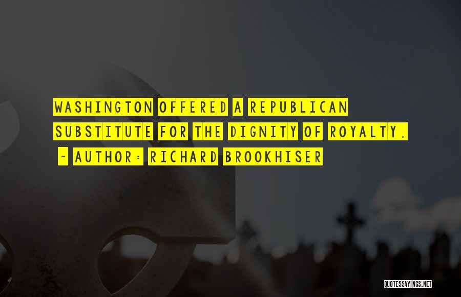 Richard Brookhiser Quotes: Washington Offered A Republican Substitute For The Dignity Of Royalty.