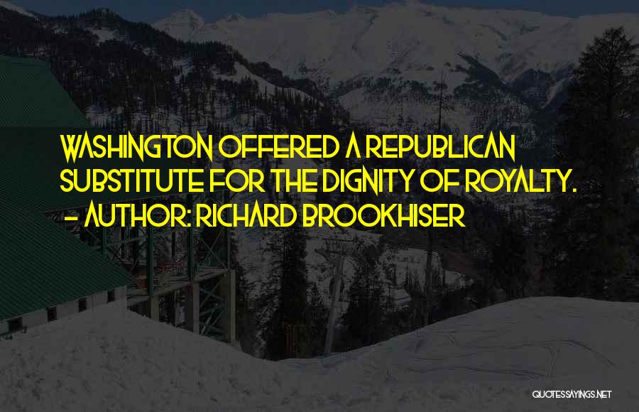 Richard Brookhiser Quotes: Washington Offered A Republican Substitute For The Dignity Of Royalty.