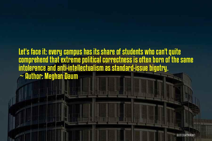 Meghan Daum Quotes: Let's Face It: Every Campus Has Its Share Of Students Who Can't Quite Comprehend That Extreme Political Correctness Is Often