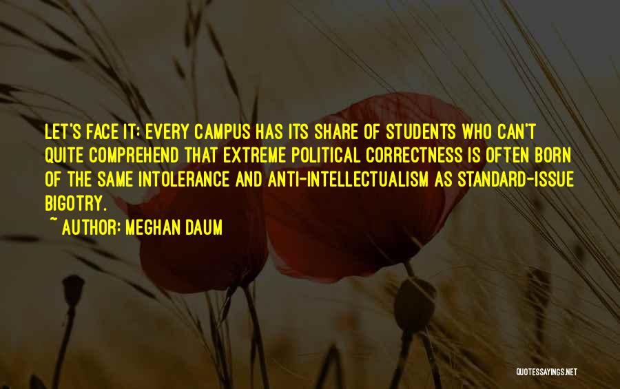 Meghan Daum Quotes: Let's Face It: Every Campus Has Its Share Of Students Who Can't Quite Comprehend That Extreme Political Correctness Is Often