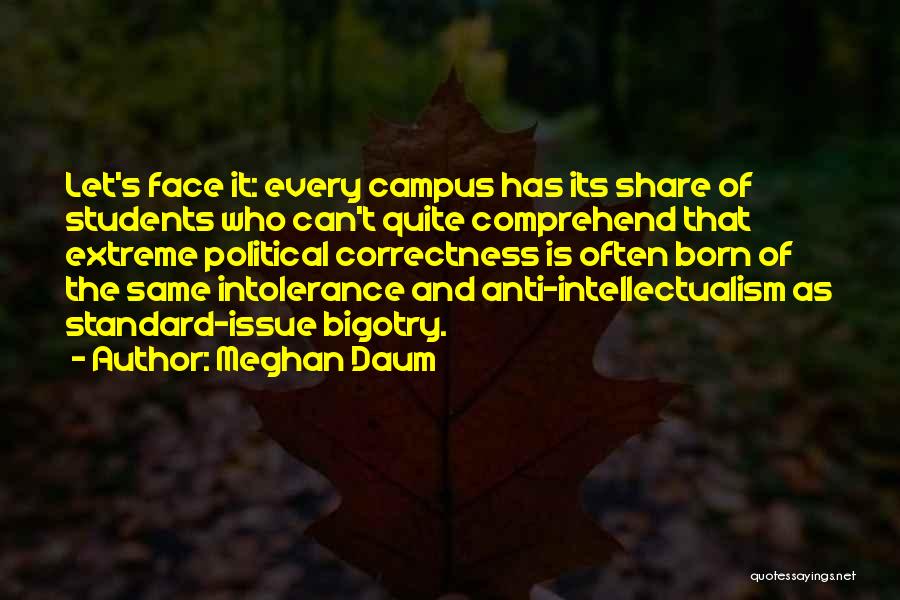 Meghan Daum Quotes: Let's Face It: Every Campus Has Its Share Of Students Who Can't Quite Comprehend That Extreme Political Correctness Is Often