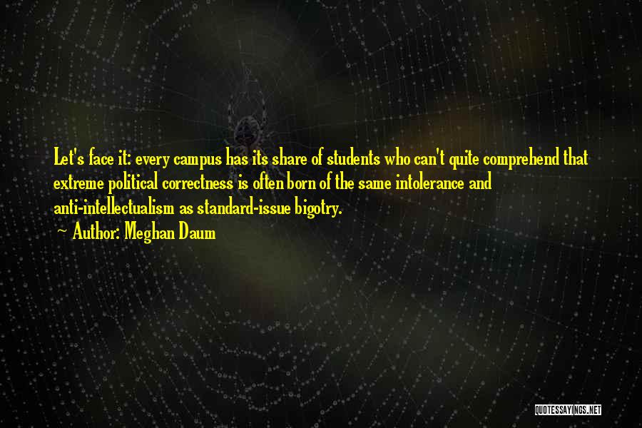 Meghan Daum Quotes: Let's Face It: Every Campus Has Its Share Of Students Who Can't Quite Comprehend That Extreme Political Correctness Is Often