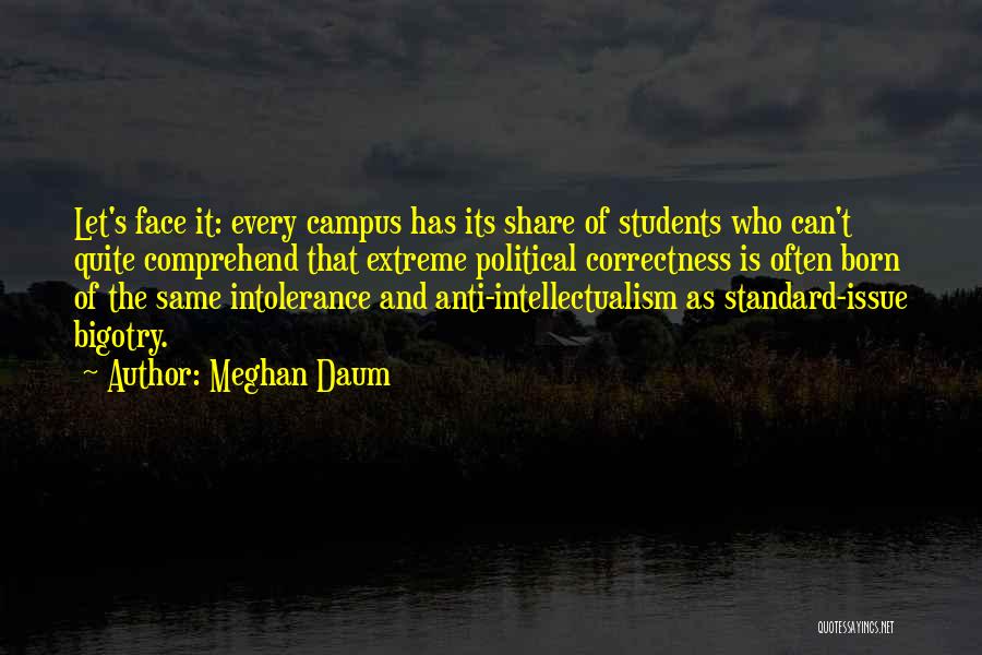 Meghan Daum Quotes: Let's Face It: Every Campus Has Its Share Of Students Who Can't Quite Comprehend That Extreme Political Correctness Is Often