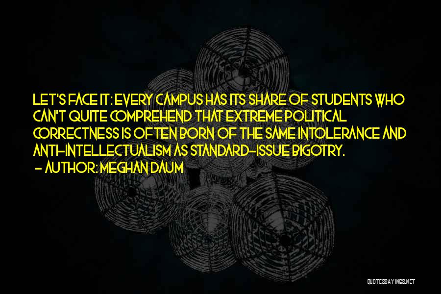 Meghan Daum Quotes: Let's Face It: Every Campus Has Its Share Of Students Who Can't Quite Comprehend That Extreme Political Correctness Is Often