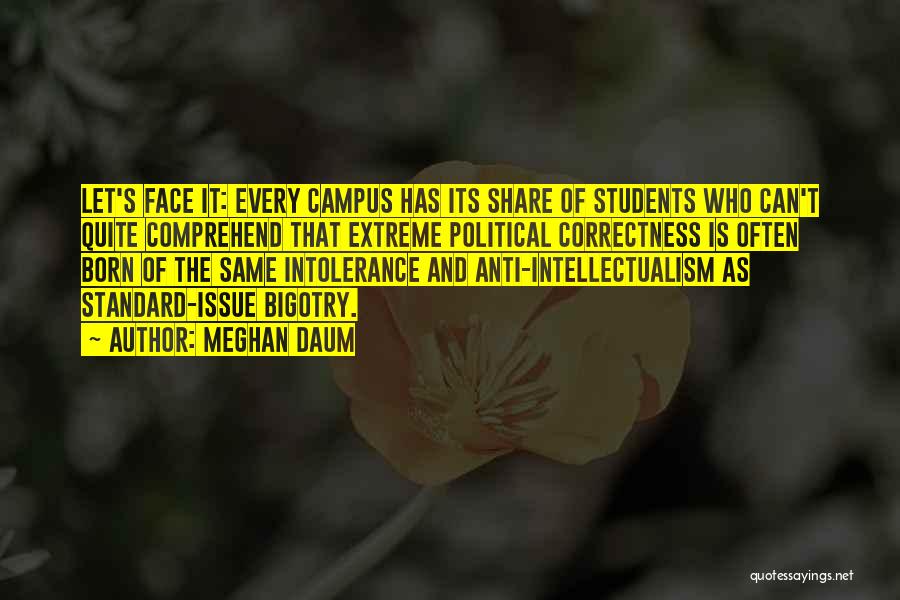 Meghan Daum Quotes: Let's Face It: Every Campus Has Its Share Of Students Who Can't Quite Comprehend That Extreme Political Correctness Is Often