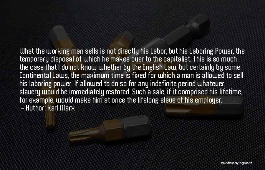 Karl Marx Quotes: What The Working Man Sells Is Not Directly His Labor, But His Laboring Power, The Temporary Disposal Of Which He