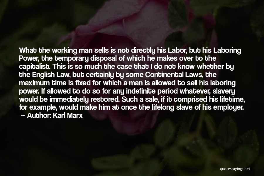 Karl Marx Quotes: What The Working Man Sells Is Not Directly His Labor, But His Laboring Power, The Temporary Disposal Of Which He