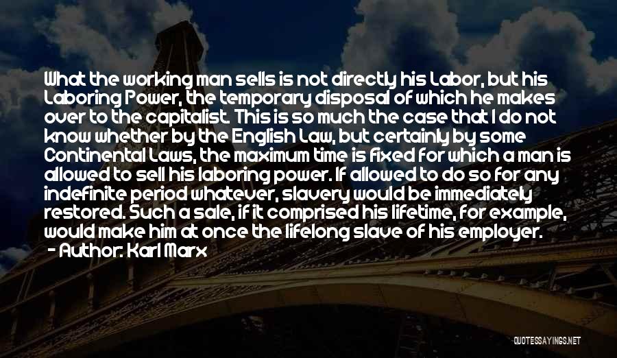 Karl Marx Quotes: What The Working Man Sells Is Not Directly His Labor, But His Laboring Power, The Temporary Disposal Of Which He