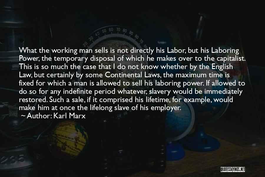 Karl Marx Quotes: What The Working Man Sells Is Not Directly His Labor, But His Laboring Power, The Temporary Disposal Of Which He
