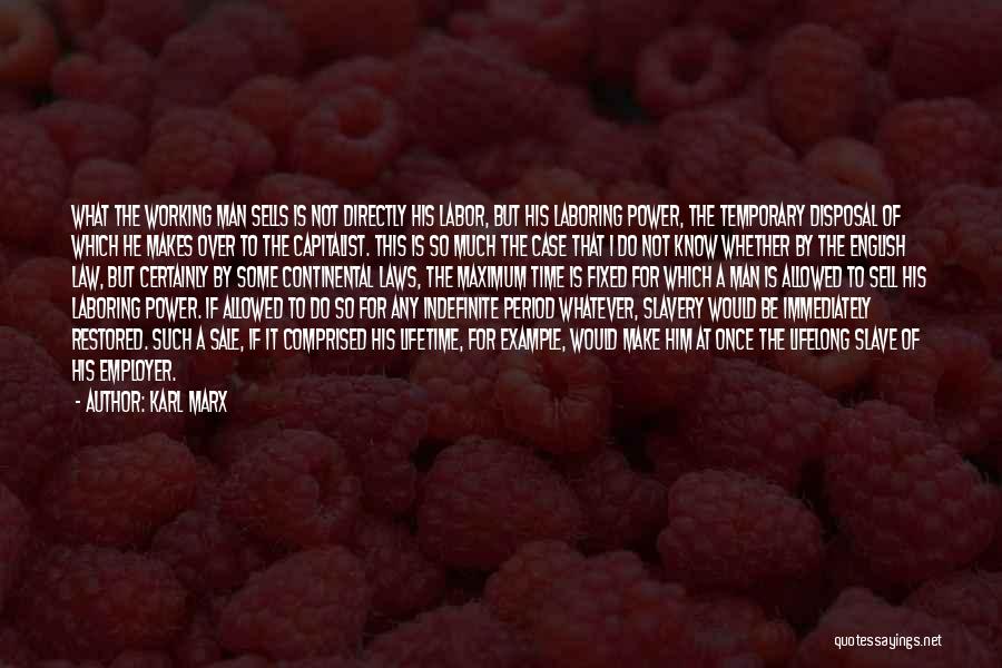 Karl Marx Quotes: What The Working Man Sells Is Not Directly His Labor, But His Laboring Power, The Temporary Disposal Of Which He