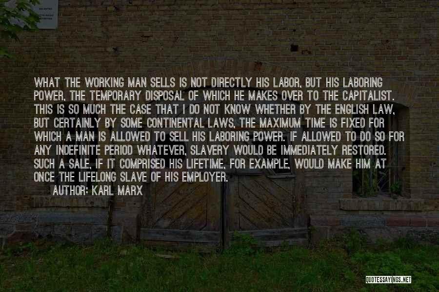 Karl Marx Quotes: What The Working Man Sells Is Not Directly His Labor, But His Laboring Power, The Temporary Disposal Of Which He