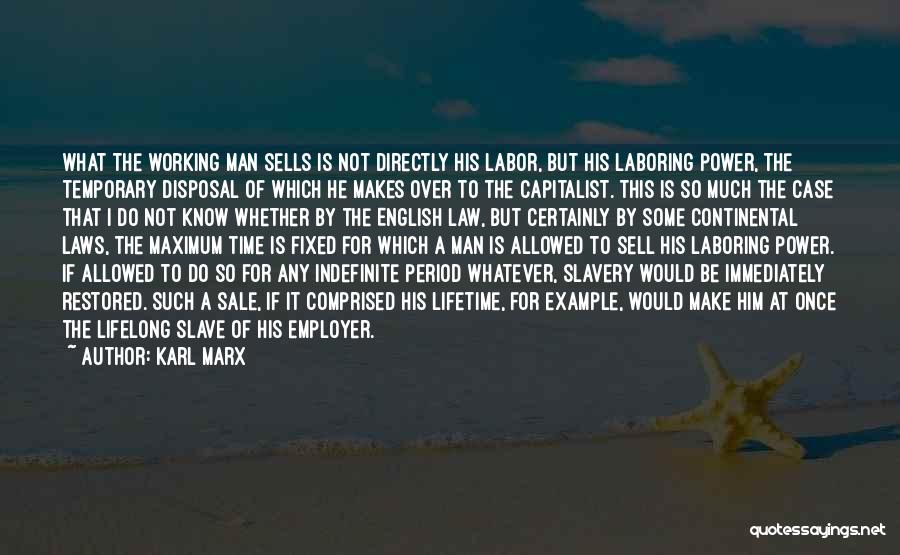 Karl Marx Quotes: What The Working Man Sells Is Not Directly His Labor, But His Laboring Power, The Temporary Disposal Of Which He