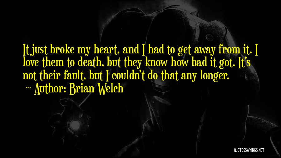 Brian Welch Quotes: It Just Broke My Heart, And I Had To Get Away From It. I Love Them To Death, But They