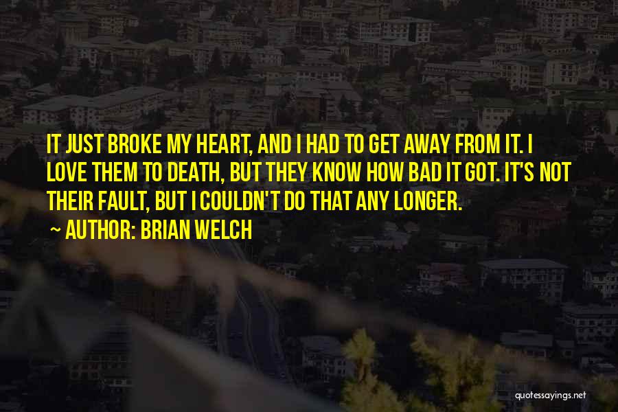 Brian Welch Quotes: It Just Broke My Heart, And I Had To Get Away From It. I Love Them To Death, But They