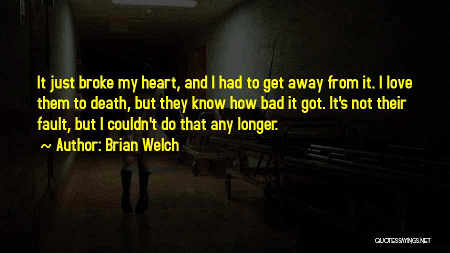 Brian Welch Quotes: It Just Broke My Heart, And I Had To Get Away From It. I Love Them To Death, But They