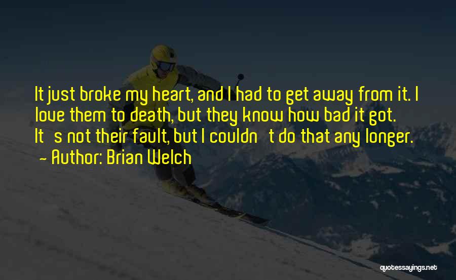 Brian Welch Quotes: It Just Broke My Heart, And I Had To Get Away From It. I Love Them To Death, But They