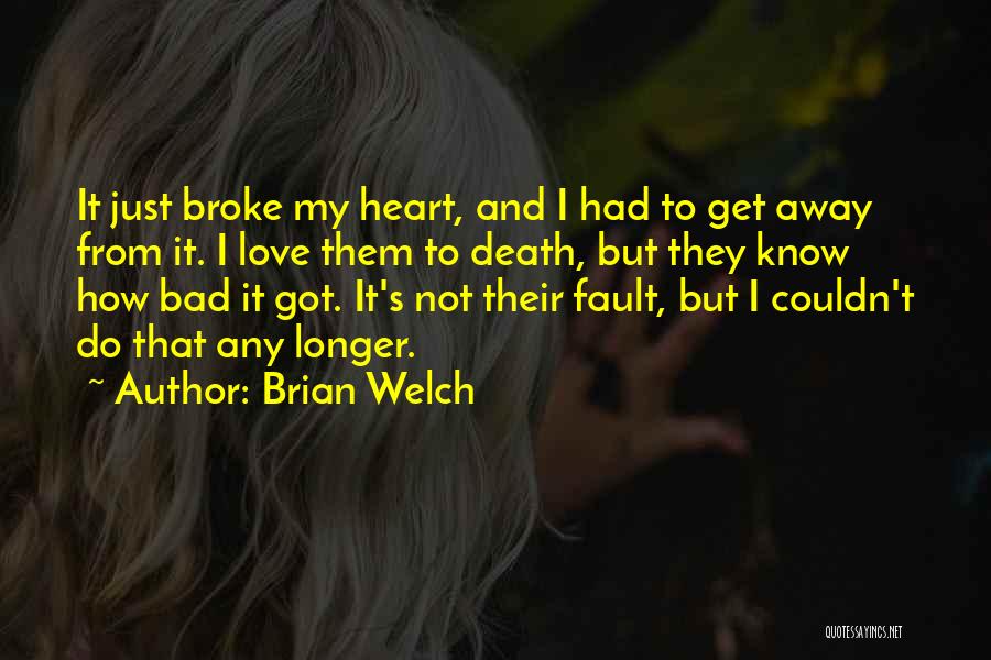 Brian Welch Quotes: It Just Broke My Heart, And I Had To Get Away From It. I Love Them To Death, But They