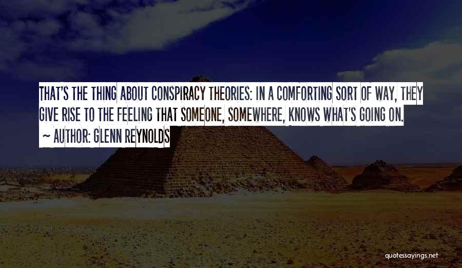 Glenn Reynolds Quotes: That's The Thing About Conspiracy Theories: In A Comforting Sort Of Way, They Give Rise To The Feeling That Someone,