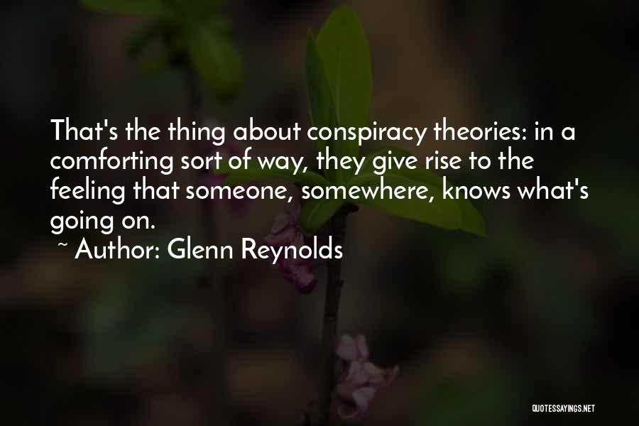 Glenn Reynolds Quotes: That's The Thing About Conspiracy Theories: In A Comforting Sort Of Way, They Give Rise To The Feeling That Someone,