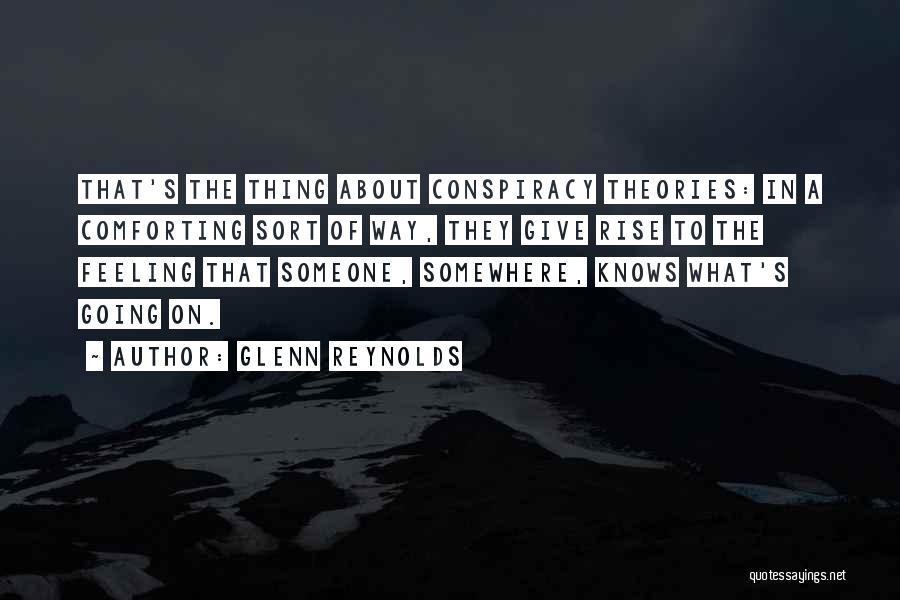 Glenn Reynolds Quotes: That's The Thing About Conspiracy Theories: In A Comforting Sort Of Way, They Give Rise To The Feeling That Someone,