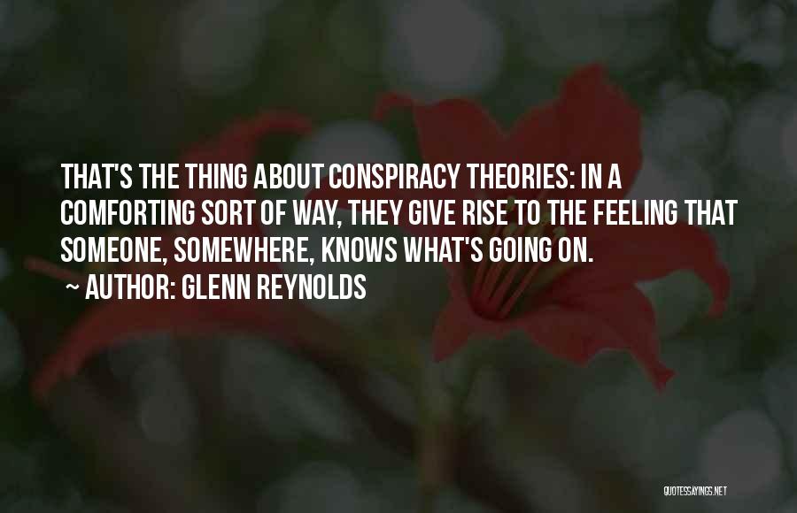 Glenn Reynolds Quotes: That's The Thing About Conspiracy Theories: In A Comforting Sort Of Way, They Give Rise To The Feeling That Someone,