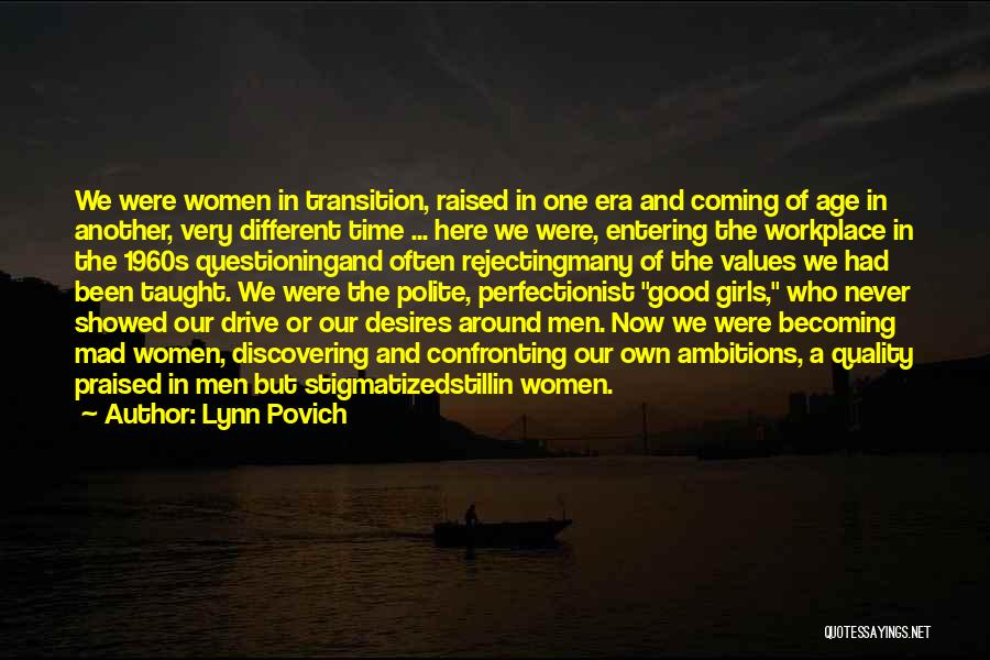 Lynn Povich Quotes: We Were Women In Transition, Raised In One Era And Coming Of Age In Another, Very Different Time ... Here