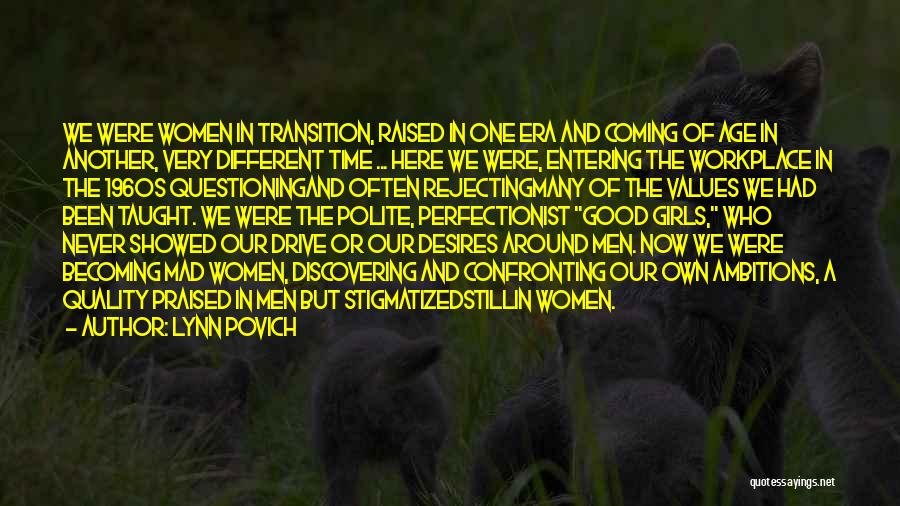 Lynn Povich Quotes: We Were Women In Transition, Raised In One Era And Coming Of Age In Another, Very Different Time ... Here