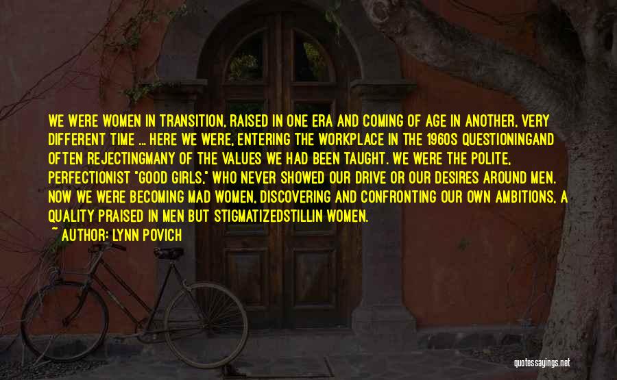 Lynn Povich Quotes: We Were Women In Transition, Raised In One Era And Coming Of Age In Another, Very Different Time ... Here