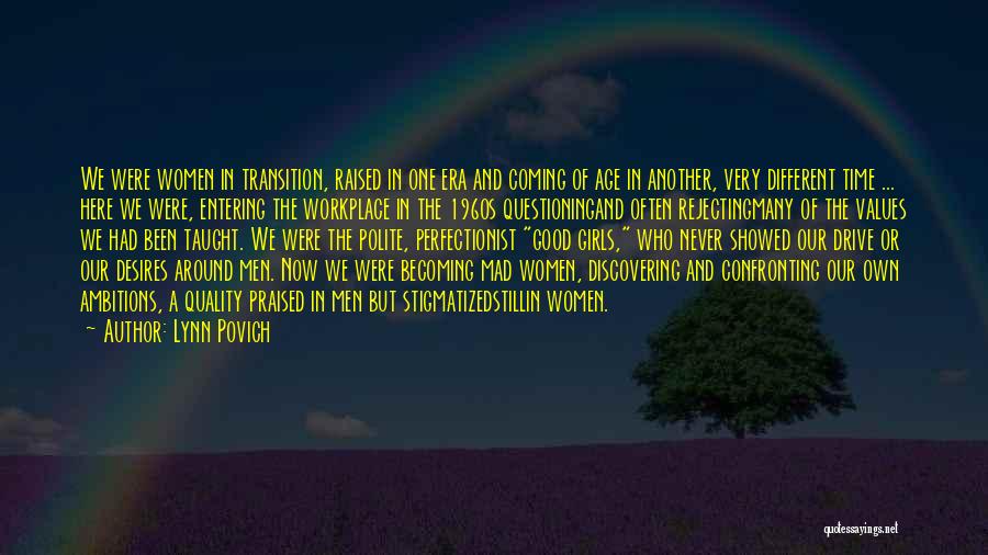 Lynn Povich Quotes: We Were Women In Transition, Raised In One Era And Coming Of Age In Another, Very Different Time ... Here