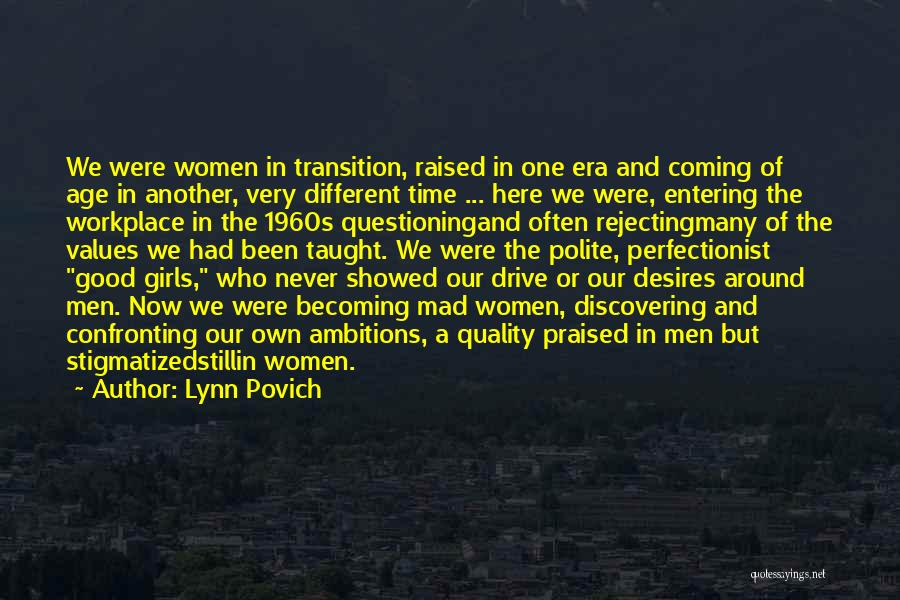 Lynn Povich Quotes: We Were Women In Transition, Raised In One Era And Coming Of Age In Another, Very Different Time ... Here