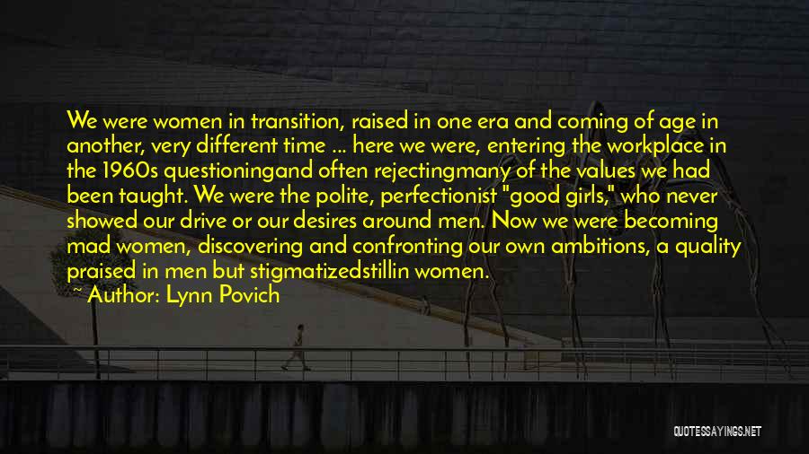 Lynn Povich Quotes: We Were Women In Transition, Raised In One Era And Coming Of Age In Another, Very Different Time ... Here