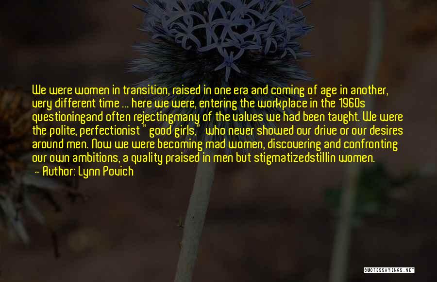 Lynn Povich Quotes: We Were Women In Transition, Raised In One Era And Coming Of Age In Another, Very Different Time ... Here