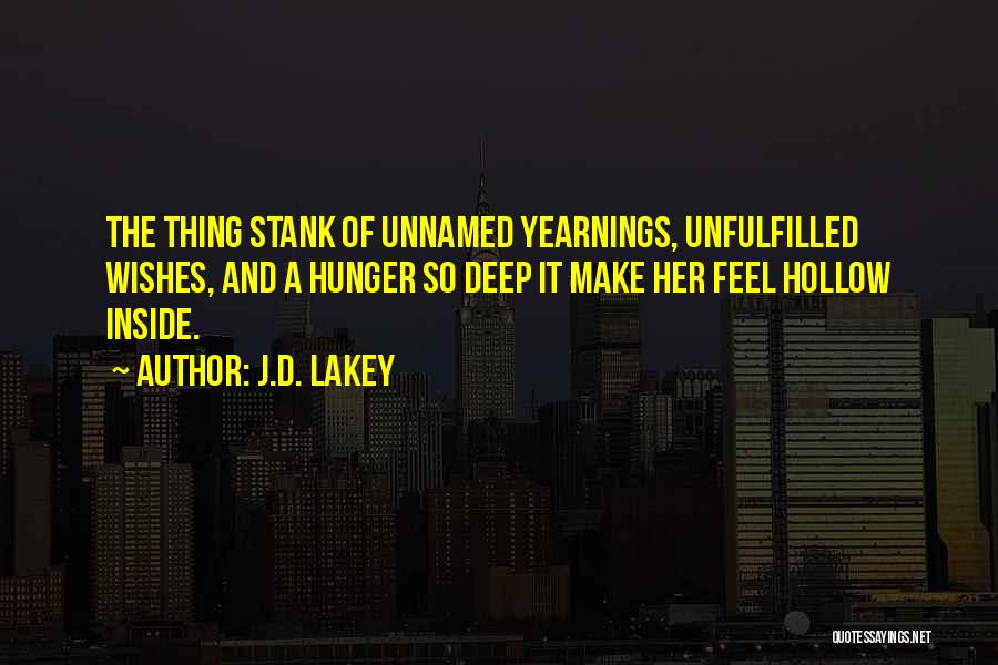 J.D. Lakey Quotes: The Thing Stank Of Unnamed Yearnings, Unfulfilled Wishes, And A Hunger So Deep It Make Her Feel Hollow Inside.