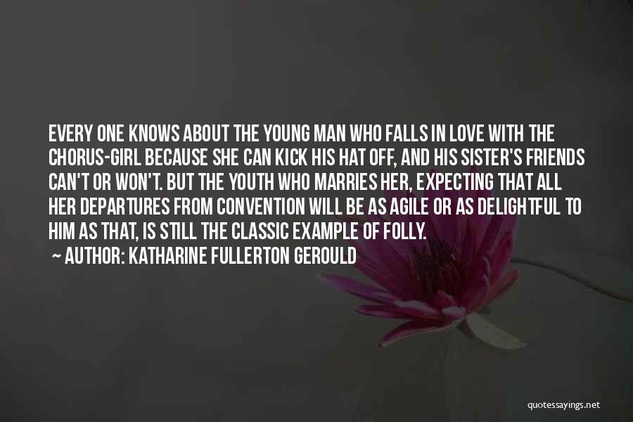 Katharine Fullerton Gerould Quotes: Every One Knows About The Young Man Who Falls In Love With The Chorus-girl Because She Can Kick His Hat