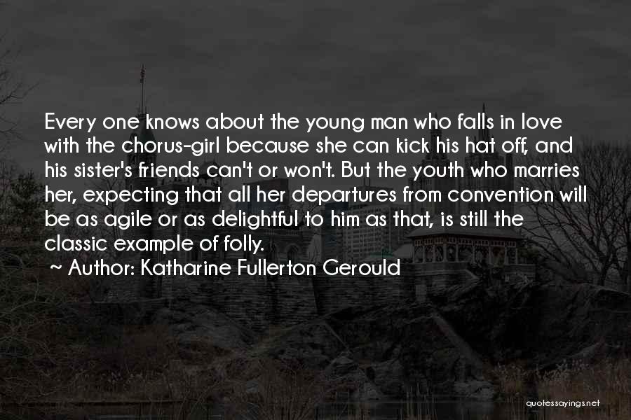 Katharine Fullerton Gerould Quotes: Every One Knows About The Young Man Who Falls In Love With The Chorus-girl Because She Can Kick His Hat